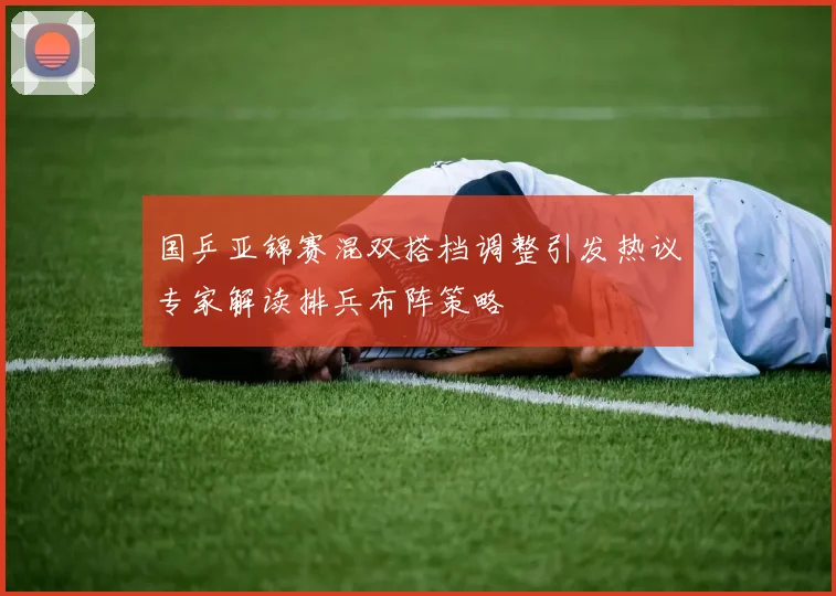 国乒亚锦赛混双搭档调整引发热议专家解读排兵布阵策略